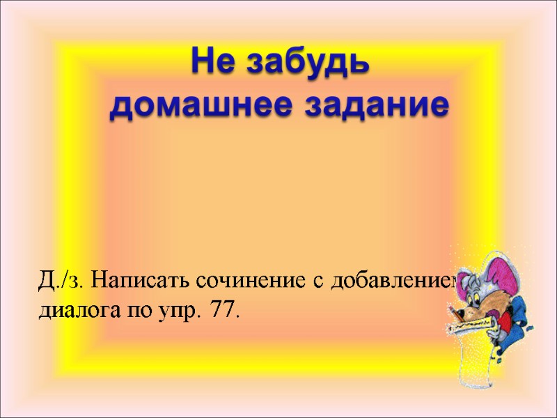 Д./з. Написать сочинение с добавлением диалога по упр. 77.